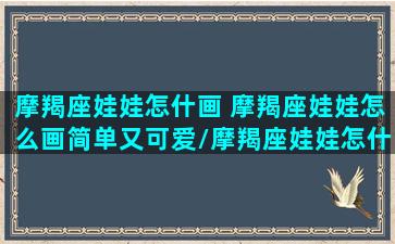 摩羯座娃娃怎什画 摩羯座娃娃怎么画简单又可爱/摩羯座娃娃怎什画 摩羯座娃娃怎么画简单又可爱-我的网站